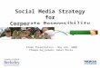 Social Media Strategy for Corporate Responsibility Final Presentation – May 6th, 2009 Champa Gujjanudu, Saket Misra