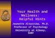 Your Health and Wellness: Helpful Hints Jeanette Altarriba, Ph.D. Professor of Psychology University at Albany, SUNY