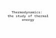 Thermodynamics: the study of thermal energy. Heat is NOT temperature. You do NOT measure heat with a thermometer! Heat is the flow of energy. Heat: Transfer