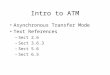 Intro to ATM Asynchronous Transfer Mode Text References â€“Sect 2.6 â€“Sect 3.6.3 â€“Sect 5.6 â€“Sect 6.5