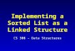 Implementing a Sorted List as a Linked Structure CS 308 – Data Structures