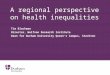 A regional perspective on health inequalities Tim Blackman Director, Wolfson Research Institute Dean for Durham University Queen’s Campus, Stockton