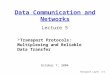 Transport Layer3-1 Data Communication and Networks Lecture 5  Transport Protocols: Multiplexing and Reliable Data Transfer October 7, 2004