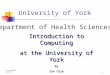 1 University of York Department of Health Sciences Introduction to Computing at the University of York By Ian Cole Lecturer in C&IT Last updated 6/4/04