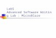 Lab5 Advanced Software Writing Lab : MicroBlaze. for EDK 6.3i1 Objectives Utilize the OPB timer. Assign an interrupt handler to the OBP timer. Develop