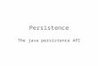 Persistence The java persistence API. A few topics Java persistence API EJB Hibernate Spring
