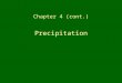 Chapter 4 (cont.) Precipitation. How does precipitation form? Why do some clouds generate precipitation and others do not? What factors determine the