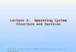 Adapted from slides ©2005 Silberschatz, Galvin, and Gagne Lecture 3: Operating System Structure and Services