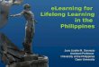 ELearning for Lifelong Learning in the Philippines eLearning for Lifelong Learning in the Philippines Juvy Lizette M. Gervacio Assistant Professor University