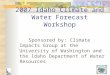 2007 Idaho Climate and Water Forecast Workshop Sponsored by: Climate Impacts Group at the University of Washington and the Idaho Department of Water Resources