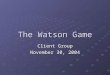 The Watson Game Client Group November 30, 2004. Client Integration and Testing Richard Pantoliano, Jr