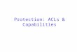 Protection: ACLs & Capabilities. 2 Encoding Security Depends on how a system represents the Matrix –Not much sense in storing entire matrix! –ACL: column