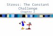 Stress: The Constant Challenge Chapter 2. Chapter 2 2 Stress n What is Stress? n Two Situations –Physical response to stress –Emotional responses to stress
