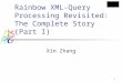 1 Rainbow XML-Query Processing Revisited: The Complete Story (Part I) Xin Zhang