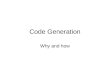 Code Generation Why and how. Why generate code Manufacturer’s claims –Higher productivity in terms of quantity and conformity of code –Higher flexibility