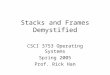 Stacks and Frames Demystified CSCI 3753 Operating Systems Spring 2005 Prof. Rick Han
