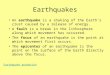 Earthquakes An earthquake is a shaking of the Earth’s crust caused by a release of energy. A fault is a break in the lithosphere along which movement has