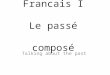 Francais I Le passé composé Talking about the past