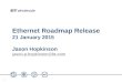 11 Ethernet Roadmap Release 21 January 2015 Jason Hopkinson jason.p.hopkinson@bt.com jason.p.hopkinson@bt.com