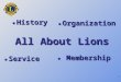 1 All About Lions History History Organization Organization Service Service Membership Membership