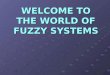 WELCOME TO THE WORLD OF FUZZY SYSTEMS. DEFINITION Fuzzy logic is a superset of conventional (Boolean) logic that has been extended to handle the concept