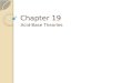Chapter 19 Acid-Base Theories. Objectives Define the properties of Acids and Bases Compare and contrast acids and bases as defined by the theories of