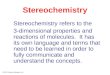 © 2013 Pearson Education, Inc. Stereochemistry Stereochemistry refers to the 3-dimensional properties and reactions of molecules. It has its own language