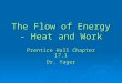 The Flow of Energy - Heat and Work Prentice Hall Chapter 17.1 Dr. Yager