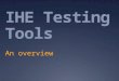 IHE Testing Tools An overview. The past (and current)  Mesa Tools  In house testing for Vendors  C++, Perl  Kudu  Connectathon management tool :