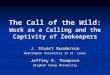 The Call of the Wild: Work as a Calling and the Captivity of Zookeepers J. Stuart Bunderson Washington University in St. Louis Jeffrey R. Thompson Brigham