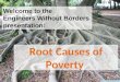 Root Causes of Poverty Engineers Without Borders Welcome to the Engineers Without Borders presentation: