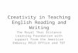 Creativity in Teaching English Reading and Writing The Royal Thai Distance Learning Foundation with support from the American Embassy RELO Office and TOT