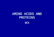 AMINO ACIDS AND PROTEINS QCA. WHAT THE NEED TO KNOW State the general formula for an amino acid as RCH(NH2)COOH. State that an amino acid exists as a