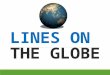 LINES ON THE GLOBE. Special Lines on the Globe MERIDIANSPARALLELS Prime Meridian International Date Line International Date Line Arctic Circle Tropic