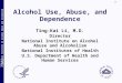 1 National Institute on Alcohol Abuse and Alcoholism 1 Alcohol Use, Abuse, and Dependence Ting-Kai Li, M.D. Director National Institute on Alcohol Abuse