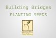 Building Bridges PLANTING SEEDS. BUILDING BRIDGES