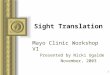 1 Sight Translation Mayo Clinic Workshop VI Presented by Nicki Ugalde November, 2003 This presentation will probably involve audience discussion, which