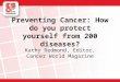 Preventing Cancer: How do you protect yourself from 200 diseases? Kathy Redmond, Editor, Cancer World Magazine
