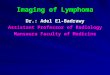 Imaging of Lymphoma Dr.: Adel El-Badrawy Assistant Professor of Radiology Mansoura Faculty of Medicine