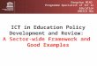 Fengchun MIAO Programme Specialist of ICT in Education UNESCO HQs ICT in Education Policy Development and Review: A Sector-wide Framework and Good Examples