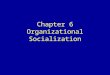 Chapter 6 Organizational Socialization. Learning Goals Explain organizational socialization as a process that develops and communicates an organization's