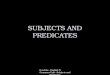 Geschke--English IV Grammar Unit--Subjects and Predicates SUBJECTS AND PREDICATES