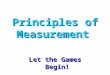 Principles of Measurement Let the Games Begin! LESSON 1
