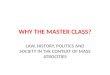 WHY THE MASTER CLASS? LAW, HISTORY, POLITICS AND SOCIETY IN THE CONTEXT OF MASS ATROCITIES
