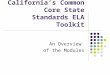 California’s Common Core State Standards ELA Toolkit An Overview of the Modules