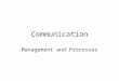 Communication Management and Processes. Communication and Management Topics Covered –The Importance of Good Communication –The Communication Process –The