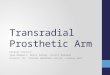 Transradial Prosthetic Arm Kendall Gretsch Team Members: Henry Lather, Kranti Peddada Clients: Dr. Charles Goldfarb and Dr. Lindley Wall
