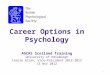 Career Options in Psychology AGCAS Scotland Training University of Edinburgh Carole Allan, Vice-President 2012-2013 13 Nov 2012 1
