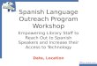 Spanish Language Outreach Program Workshop Empowering Library Staff to Reach Out to Spanish Speakers and Increase their Access to Technology Date, Location
