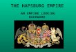 THE HAPSBURG EMPIRE AN EMPIRE LOOKING BACKWARD. THE HAPSBURG EMPIRE A. DYNASTIC, ABSOLUTIST, AND AGRARIAN in a Europe that was becoming more parliamentary,